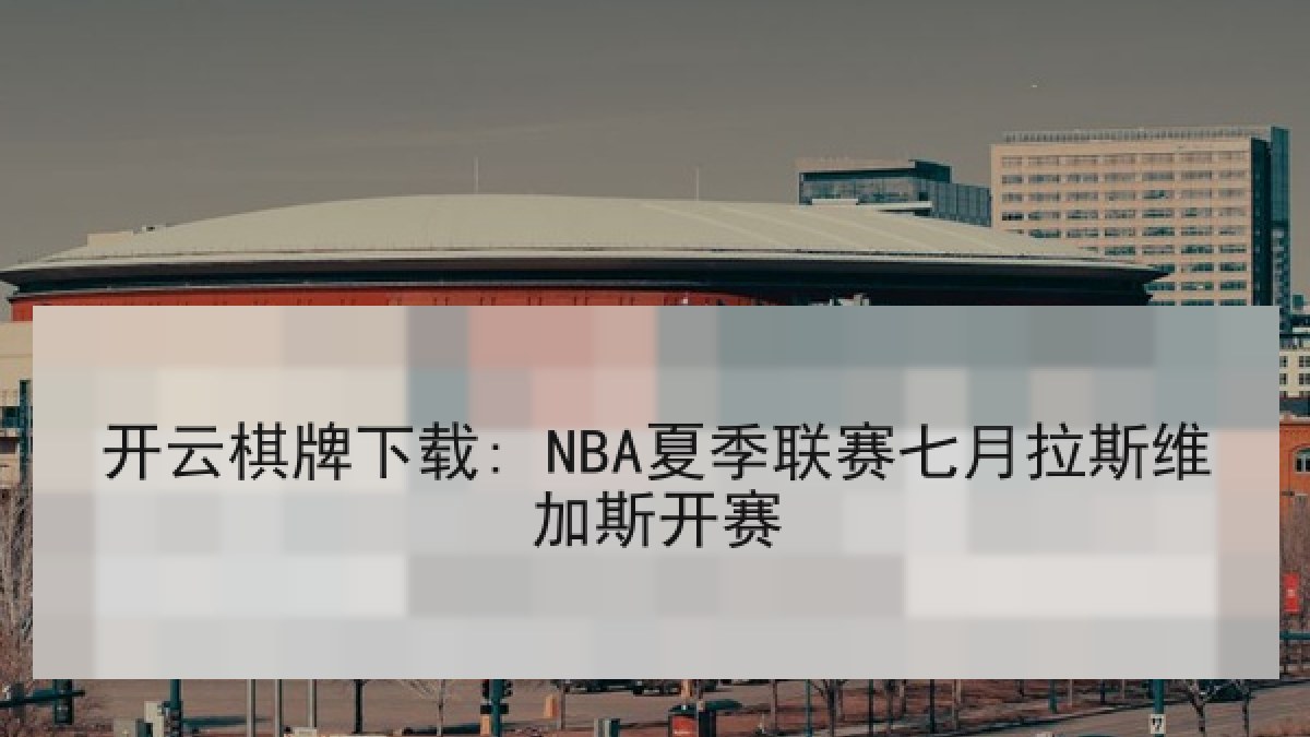 开云棋牌下载: NBA夏季联赛七月拉斯维加斯开赛