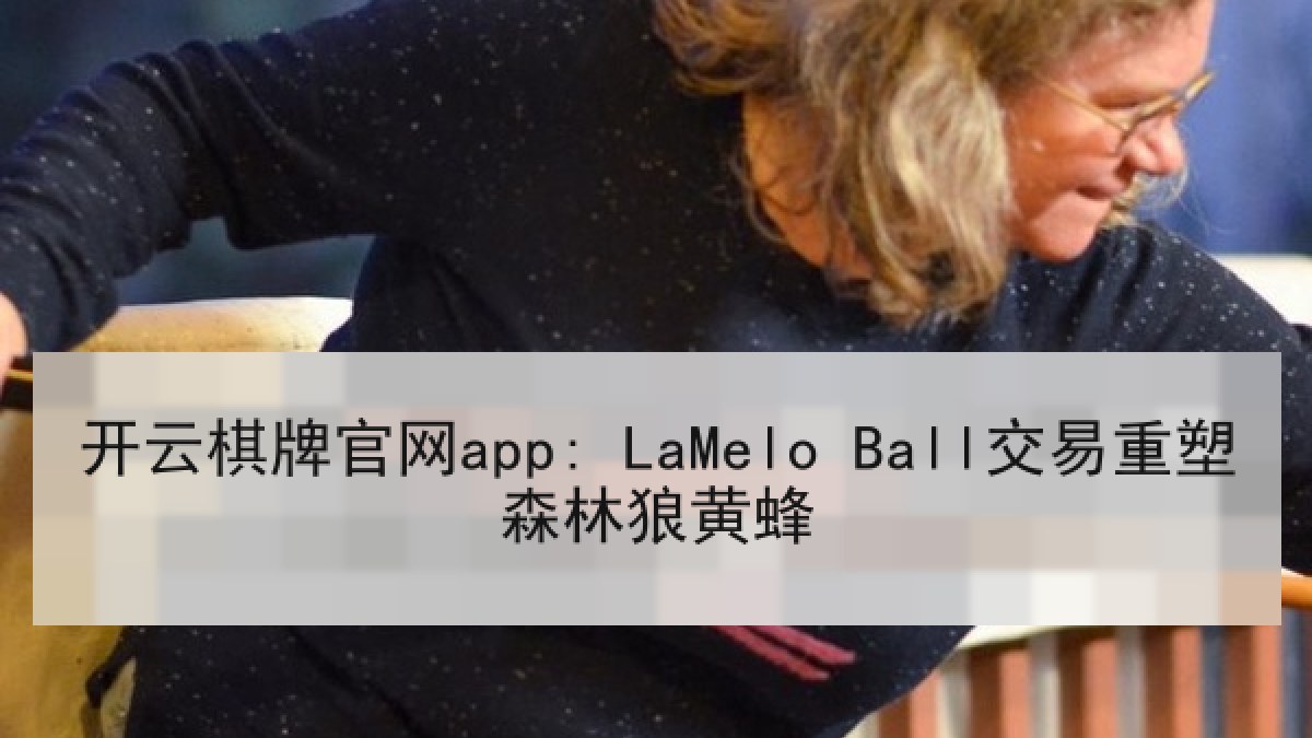 开云棋牌官网app: LaMelo Ball交易重塑森林狼黄蜂