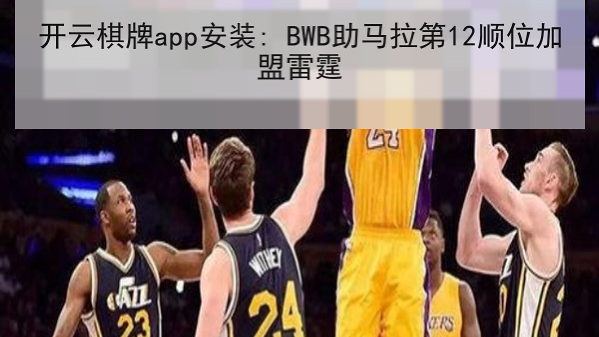 开云棋牌app安装: BWB助马拉第12顺位加盟雷霆 开云棋牌app安装: BWB助马拉第12顺位加盟雷霆