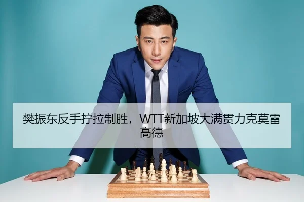 樊振东反手拧拉制胜，WTT新加坡大满贯力克莫雷高德