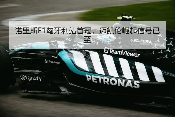 诺里斯F1匈牙利站首冠，迈凯伦崛起信号已至