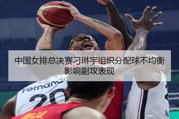 中国女排总决赛刁琳宇组织分配球不均衡影响副攻表现