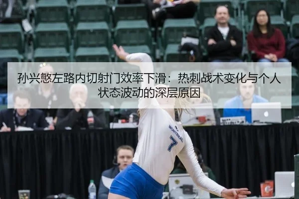 孙兴慜左路内切射门效率下滑：热刺战术变化与个人状态波动的深层原因