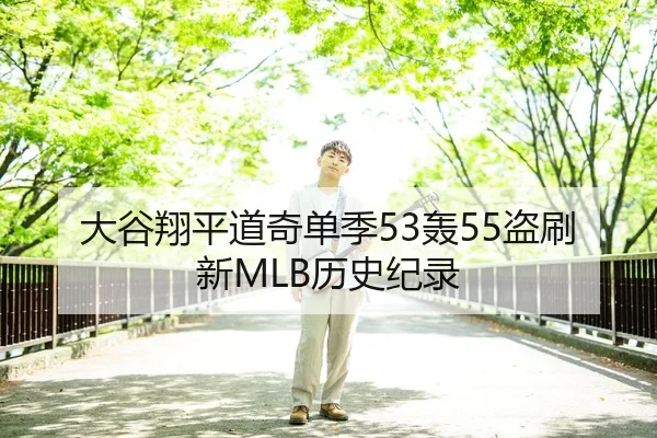 大谷翔平道奇单季53轰55盗刷新MLB历史纪录